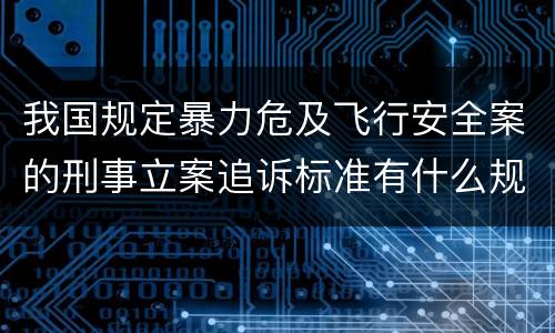 我国规定暴力危及飞行安全案的刑事立案追诉标准有什么规定