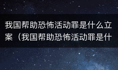 我国帮助恐怖活动罪是什么立案（我国帮助恐怖活动罪是什么立案标准）