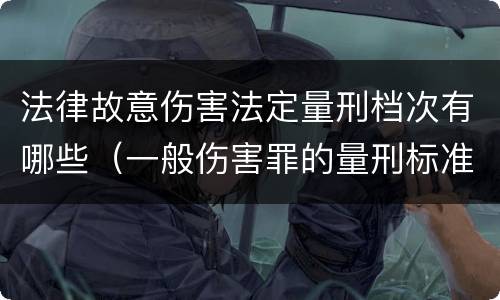 法律故意伤害法定量刑档次有哪些（一般伤害罪的量刑标准）