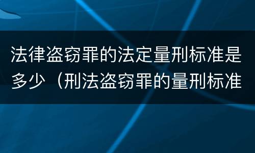 法律盗窃罪的法定量刑标准是多少（刑法盗窃罪的量刑标准）
