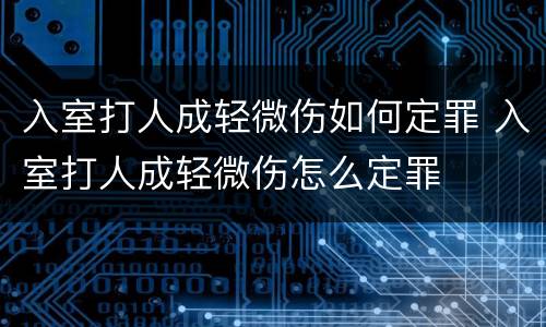 入室打人成轻微伤如何定罪 入室打人成轻微伤怎么定罪