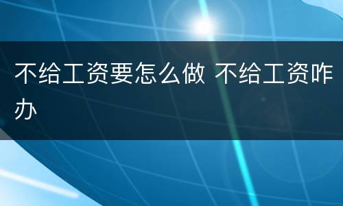 不给工资要怎么做 不给工资咋办