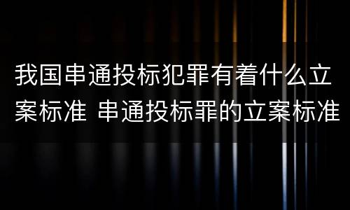我国串通投标犯罪有着什么立案标准 串通投标罪的立案标准
