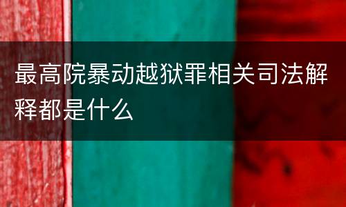 最高院暴动越狱罪相关司法解释都是什么