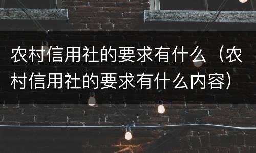 农村信用社的要求有什么（农村信用社的要求有什么内容）