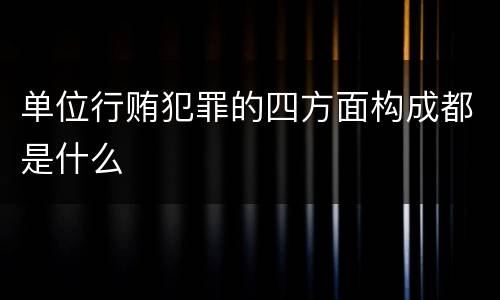 单位行贿犯罪的四方面构成都是什么