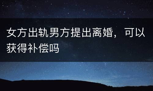 女方出轨男方提出离婚，可以获得补偿吗