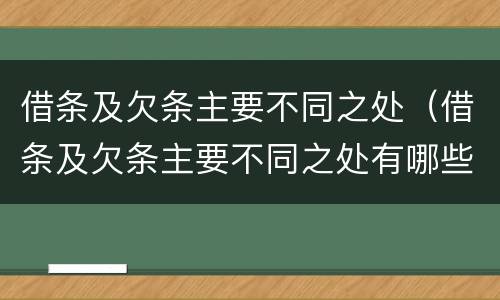 借条及欠条主要不同之处（借条及欠条主要不同之处有哪些）