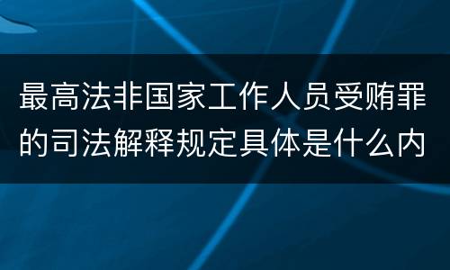 最高法非国家工作人员受贿罪的司法解释规定具体是什么内容
