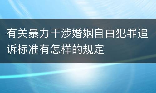 有关暴力干涉婚姻自由犯罪追诉标准有怎样的规定