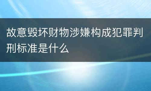 故意毁坏财物涉嫌构成犯罪判刑标准是什么