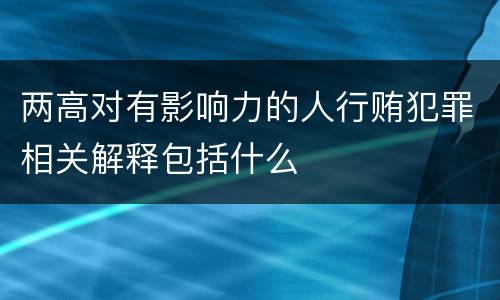 两高对有影响力的人行贿犯罪相关解释包括什么