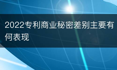 2022专利商业秘密差别主要有何表现