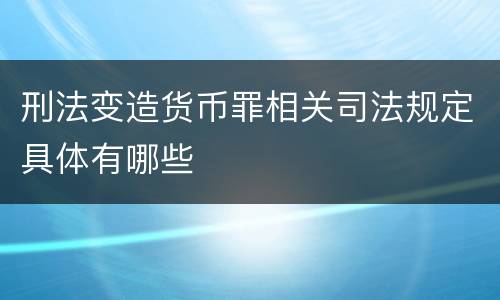 刑法变造货币罪相关司法规定具体有哪些