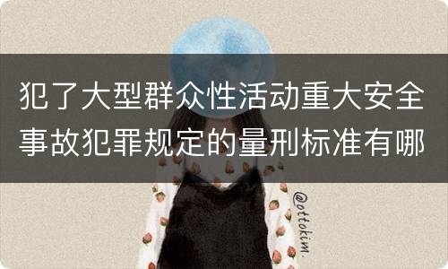 犯了大型群众性活动重大安全事故犯罪规定的量刑标准有哪些