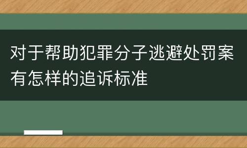 对于帮助犯罪分子逃避处罚案有怎样的追诉标准