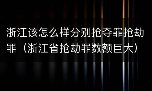 浙江该怎么样分别抢夺罪抢劫罪（浙江省抢劫罪数额巨大）