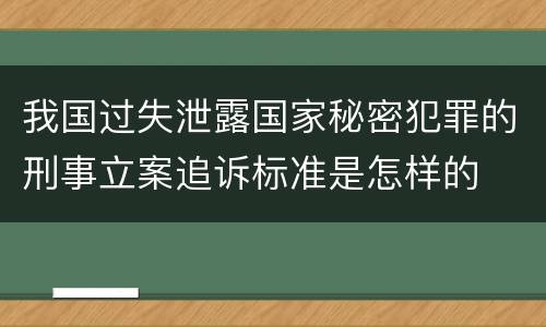 我国过失泄露国家秘密犯罪的刑事立案追诉标准是怎样的