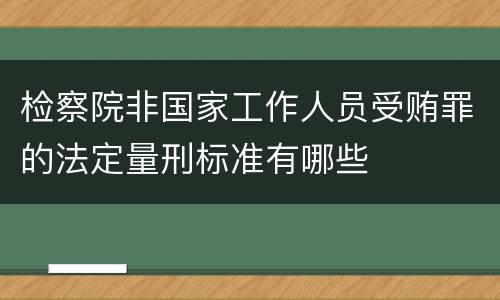 检察院非国家工作人员受贿罪的法定量刑标准有哪些
