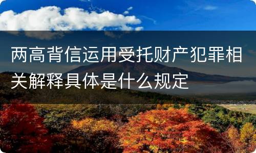 两高背信运用受托财产犯罪相关解释具体是什么规定