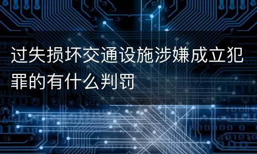 过失损坏交通设施涉嫌成立犯罪的有什么判罚