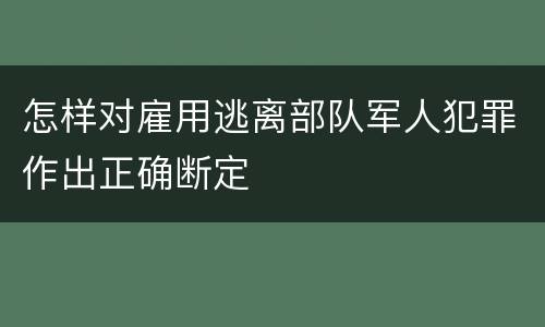 怎样对雇用逃离部队军人犯罪作出正确断定