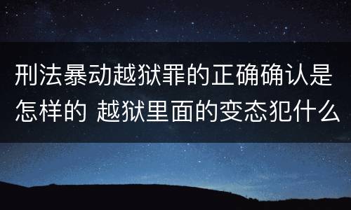 刑法暴动越狱罪的正确确认是怎样的 越狱里面的变态犯什么罪