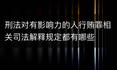 刑法对有影响力的人行贿罪相关司法解释规定都有哪些