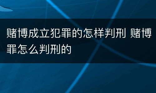 赌博成立犯罪的怎样判刑 赌博罪怎么判刑的