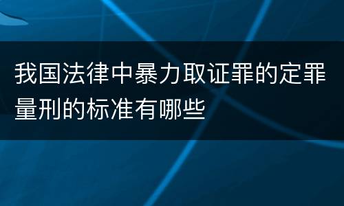 我国法律中暴力取证罪的定罪量刑的标准有哪些