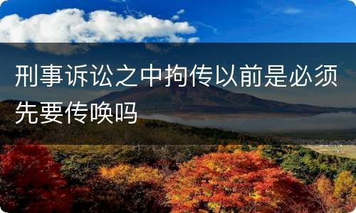 刑事诉讼之中拘传以前是必须先要传唤吗