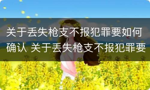 关于丢失枪支不报犯罪要如何确认 关于丢失枪支不报犯罪要如何确认案件