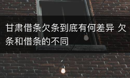 甘肃借条欠条到底有何差异 欠条和借条的不同