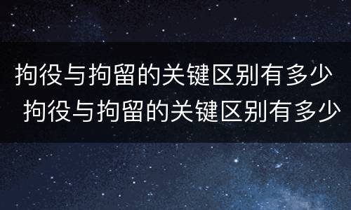 拘役与拘留的关键区别有多少 拘役与拘留的关键区别有多少种