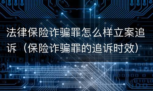 法律保险诈骗罪怎么样立案追诉（保险诈骗罪的追诉时效）