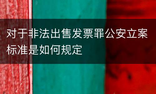 对于非法出售发票罪公安立案标准是如何规定