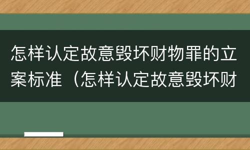 怎样认定故意毁坏财物罪的立案标准（怎样认定故意毁坏财物罪的立案标准是）