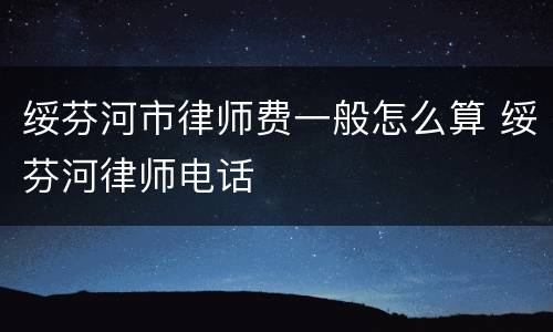 绥芬河市律师费一般怎么算 绥芬河律师电话