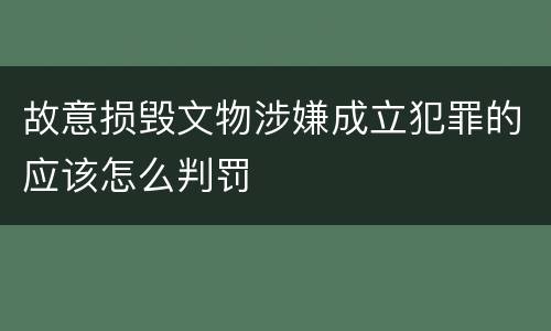 故意损毁文物涉嫌成立犯罪的应该怎么判罚