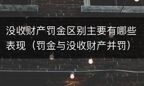 没收财产罚金区别主要有哪些表现（罚金与没收财产并罚）