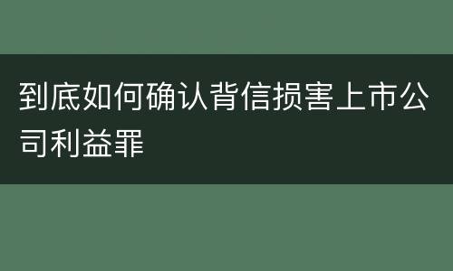 到底如何确认背信损害上市公司利益罪
