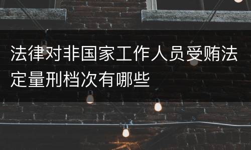 法律对非国家工作人员受贿法定量刑档次有哪些