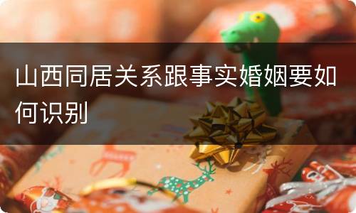 山西同居关系跟事实婚姻要如何识别