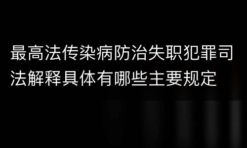 最高法传染病防治失职犯罪司法解释具体有哪些主要规定