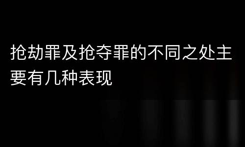 抢劫罪及抢夺罪的不同之处主要有几种表现
