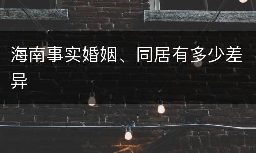 海南事实婚姻、同居有多少差异