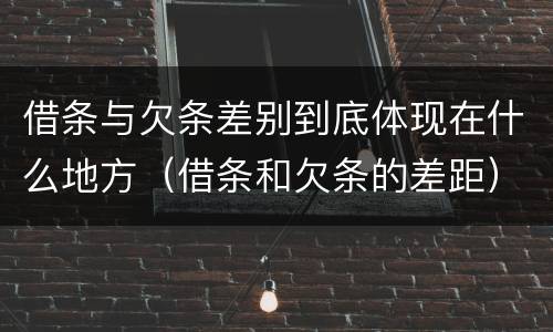 借条与欠条差别到底体现在什么地方（借条和欠条的差距）