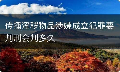 传播淫秽物品涉嫌成立犯罪要判刑会判多久