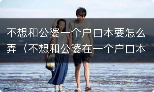 不想和公婆一个户口本要怎么弄（不想和公婆在一个户口本）