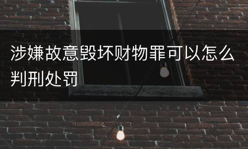 涉嫌故意毁坏财物罪可以怎么判刑处罚